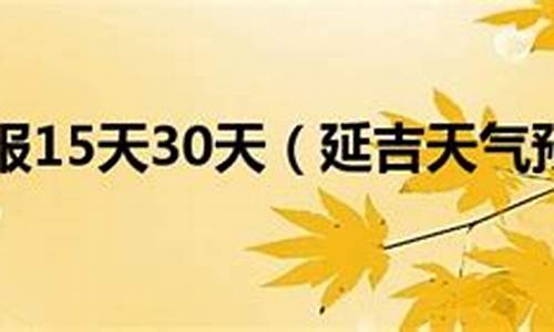 延吉市天气预报15天_延吉市天气预报15天查